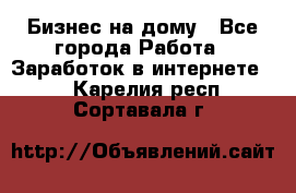 Бизнес на дому - Все города Работа » Заработок в интернете   . Карелия респ.,Сортавала г.